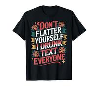 Don't Flatter Yourself I Drunk Text Everyone - Maglietta