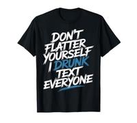 Don't Flatter Yourself I Drunk Text Everyone - Maglietta