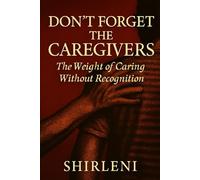 Don't Forget The CAREGIVERS: The Burden Of Caring Without Recognition