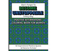 Don't Forget To Become Unstoppable Every Day Positive Affirmations Coloring Book For Women: A Confidence-Boosting Affirmation Coloring Book for Women ... Relaxing Patterns and Stress-Relief Art