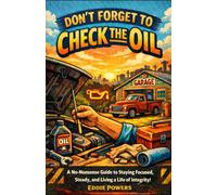 Don't Forget to Check the Oil: A No-Nonsense Guide to Staying Focused, Staying Steady, and Living a Life of Integrity