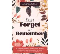 Don't Forget to Remember: A Simple Prompt Journal for Moms Who Don't Have Time To Journal