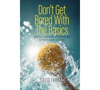Don't Get Bored with the Basics: Water Polo Fundamentals and the Mental Game for Parents, Coaches, and Athletes