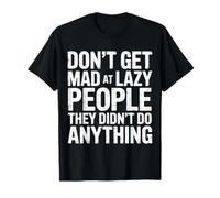 Don't Get Mad At Lazy People They Didn't Do Anything |- Maglietta