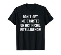 Don't Get Me Started On AI Funny Maglietta