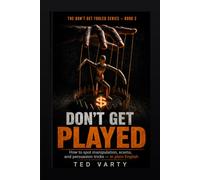 Don't Get Played: A Plain-English Guide to Spotting Scams, Fake Urgency, Pressure Tactics, and Everyday Manipulation