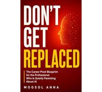 Don't Get Replaced: How to Future-Proof Your Career, Master AI Tools, Pivot Before You're Forced To, and Thrive in the Age of Automation