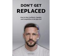 Don't Get Replaced: How to Stay Confident, Capable, and Competitive in the Age of AI