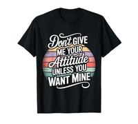 Don't Give Me Your Attitude Unless You Want Mine - Maglietta