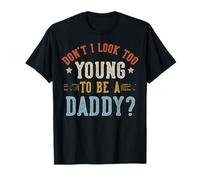 Don't I Look Too Young To Be A Daddy Fathers Day Maglietta