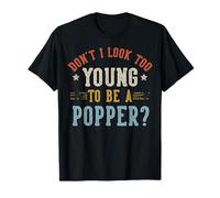 Don't I Look Too Young To Be A Popper Fathers Day Maglietta