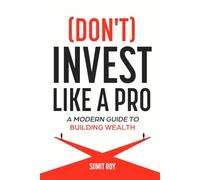 (Don't) Invest Like a Pro: A Modern Guide to Building Wealth