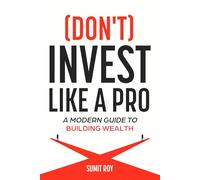 (Don't) Invest Like a Pro: A Modern Guide to Building Wealth