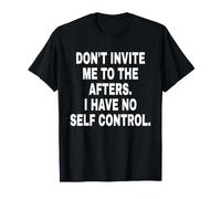 Don't Invite Me TO The AFTERS. I Have No Self Control. Maglietta