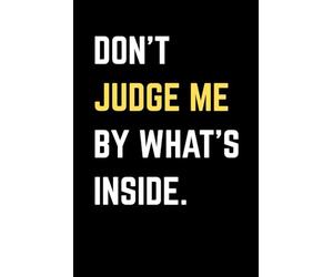 Don't Judge Me By What's Inside. Funny Lined Notebook for Sarcastic People, Overthinkers, or Secret Doodlers: Journal for Women, Men, Students, Coworkers