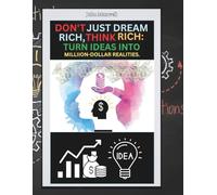 Don't Just Dream Rich, Think Rich: Turn Ideas Into Million-dollar Realities