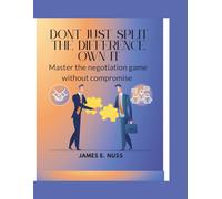 Don't Just Split the Difference, Own it: Master the Negotiation game without compromise
