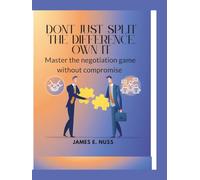 Don't Just Split the Difference, Own it: Master the Negotiation game without compromise