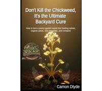 Don't Kill the Chickweed, It's the Ultimate Backyard Cure: How to turn a pesky garden weed into healing salves, organic pesto, skin remedies, and compost