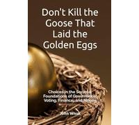 Don't Kill the Goose That Laid the Golden Eggs: Choices in the Societal Foundations of Governance, Voting, Finance, and Money