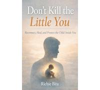 Don't Kill the Little You: Reconnect, Heal, and Protect the Child Inside