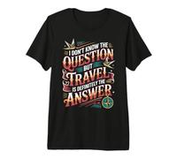 Don't Know The Question But Travel Is The Answer - Maglietta Premium
