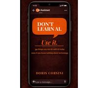 Don't Learn AI. Use It. 30 things you can do with AI today - even if you know nothing about technology