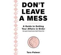DON'T LEAVE A MESS: A Guide To Getting Your Affairs in Order (so your loved ones don't have to)