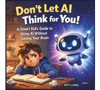 Don't Let AI Think for You!: A Smart Kid's Guide to Using AI Without Losing Your Brain