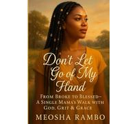Don't Let Go of My Hand: From Broke to Blessed. A Single Mama's Walk With God, Grit & Grace