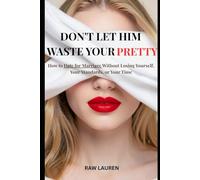 Don't Let Him Waste Your Pretty: How to Date for Marriage Without Losing Yourself, Your Standards, or Your Time: 1