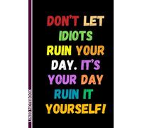Don't Let Idiots Ruin Your Day. It's Your Day, Ruin It Yourself: Funny Sarcastic Lined Notebook | Humor Journal for Men & Women | Secret Santa & White ... Different Look | 6 x 9 Inches, 110 Pages
