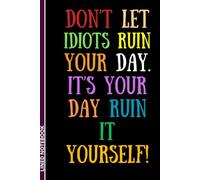 Don't Let Idiots Ruin Your Day. It's Your Day, Ruin It Yourself: Funny Sarcastic Lined Notebook | Humor Journal for Men & Women | Secret Santa & White Elephant Gift Idea | 6 x 9 Inches, 110 Pages