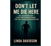 Don't Let Me Die Here: The Lars Mittank Case- A True Story of Disappearance, Fear and a Mother's Unbreakable Hope