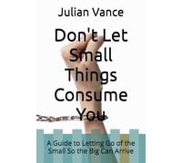 Don't Let Small Things Consume You: A Guide to Letting Go of the Small So the Big Can Arrive