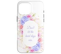 Don't Let The Hard Days Win - Women’s Floral Inspirational Custodia per iPhone 16 Pro Max