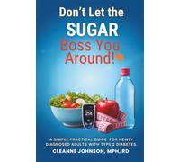 Don't Let The Sugar Boss You Around: A Simple Practical Guide For Newly Diagnosed Adults With Type 2 Diabetes