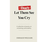 Don't Let Them See You Cry: A collection of poems on reclaiming vulnerability.
