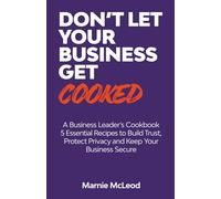 Don't Let Your Business Get Cooked: A Business Leader's Cookbook - 5 Essential Recipes to Build Trust, Protect Privacy and Keep Your Business Secure