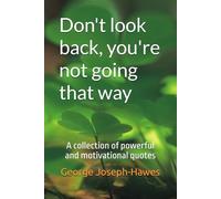 Don't look back, you're not going that way: A collection of powerful and motivational quotes