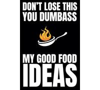 Don't Lose This You Dumbass: My Good Food Ideas: Blank Recipe Book To Write In Your Own Recipes | Fill In Your Favorite Recipes In This Empty Cookbook | Sweary Cookbook Gift