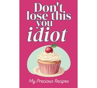 Don't Lose This You Idiot: My Precious Recipes: Blank Recipe Book To Write In Your Own Recipes | Fill In Your Favorite Recipes In This Empty Cookbook | Do It Yourself Blank Cookbook