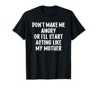 Don't Make Me Angry Or I'll Start Acting Like My Mother Maglietta