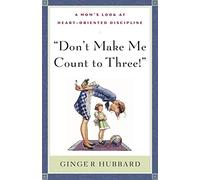 Don't Make Me Count to Three: a Mom's Look at Heart-Oriented Discipline