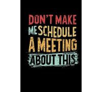 DON'T MAKE ME SCHEDULE A MEETING ABOUT THIS: lined notebook