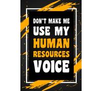Don't Make Me Use My Human Resources Voice: Funny Gag Gift Idea for Coworker, Boss, Team Leaders, Office Manager, Teacher, Family and Best Friends, ... College-Ruled Notebook, 6"x9", 110 Pages