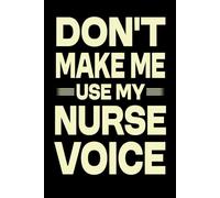 Don't Make Me Use My Nurse Voice: Great Blank Lined Notebook Journal For Nurse, Perfect For Writing Daily Notes.