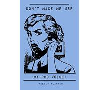 Don't Make Me Use My PhD Voice - Weekly Planner: Funny Undated 2 Year Academic Pocket Planner, Organizer & Notebook for PhD Graduates, Academics and Professionals