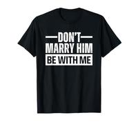 Don't Marry Him Be with Me Maglietta