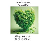Don't Mess My Funeral Up!: Things You Need To Know and Do